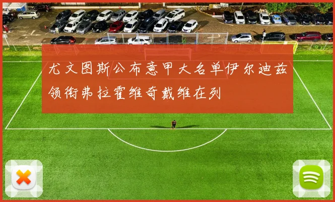 尤文图斯公布意甲大名单伊尔迪兹领衔弗拉霍维奇戴维在列