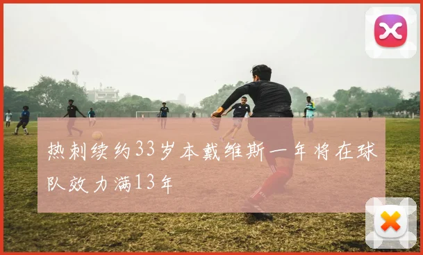 热刺续约33岁本戴维斯一年将在球队效力满13年