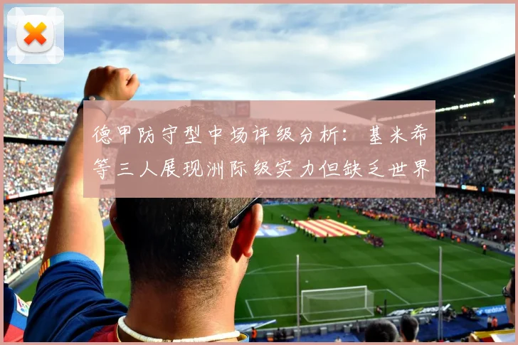 德甲防守型中场评级分析：基米希等三人展现洲际级实力但缺乏世界级球员