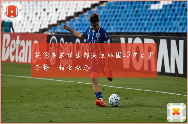 英德多家俱乐部关注韩国23岁后卫李韩汎转会动态