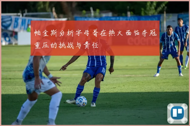 帕金斯分析字母哥在热火面临夺冠重压的挑战与责任