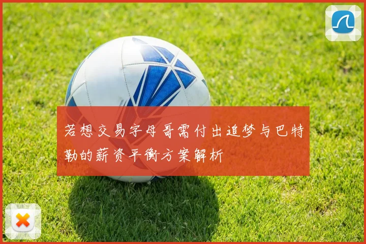 若想交易字母哥需付出追梦与巴特勒的薪资平衡方案解析